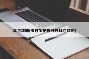 红包攻略(支付宝刷视频领红包攻略)
