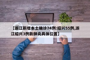 【浙江新增本土确诊74例:绍兴55例,浙江绍兴3例新肺炎具体位置】