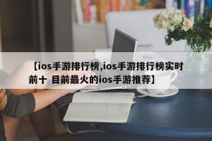 【ios手游排行榜,ios手游排行榜实时前十 目前最火的ios手游推荐】