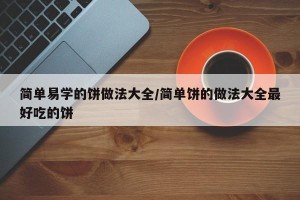 简单易学的饼做法大全/简单饼的做法大全最好吃的饼