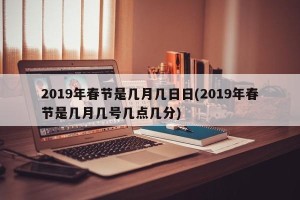 2019年春节是几月几日日(2019年春节是几月几号几点几分)