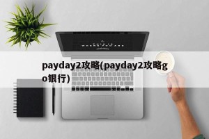 payday2攻略(payday2攻略go银行)