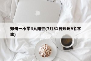 郑州一小学4人阳性(7月31日郑州9名学生)