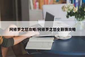 阿修罗之怒攻略/阿修罗之怒全剧情攻略