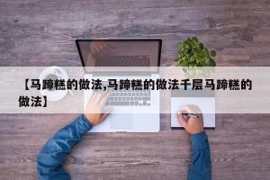 【马蹄糕的做法,马蹄糕的做法千层马蹄糕的做法】