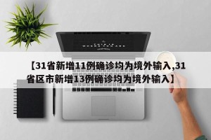 【31省新增11例确诊均为境外输入,31省区市新增13例确诊均为境外输入】