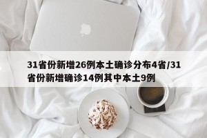 31省份新增26例本土确诊分布4省/31省份新增确诊14例其中本土9例