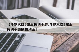 【斗罗大陆3龙王传说手游,斗罗大陆3龙王传说手游剧情动画】