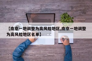 【南京一地调整为高风险地区,南京一地调整为高风险地区名单】