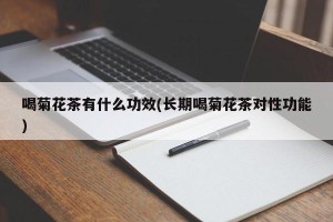 喝菊花茶有什么功效(长期喝菊花茶对性功能)