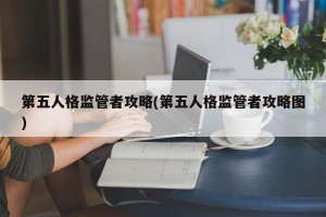 第五人格监管者攻略(第五人格监管者攻略图)