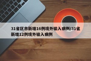 31省区市新增16例境外输入病例/31省新增12例境外输入病例