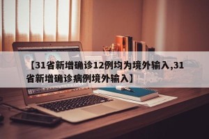 【31省新增确诊12例均为境外输入,31省新增确诊病例境外输入】