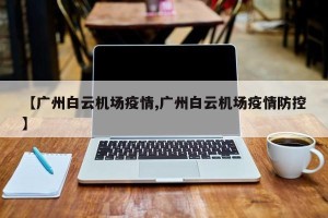 【广州白云机场疫情,广州白云机场疫情防控】