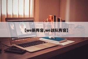 【we新阵容,we战队阵容】