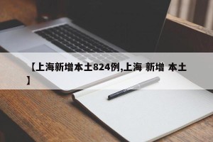 【上海新增本土824例,上海 新增 本土】