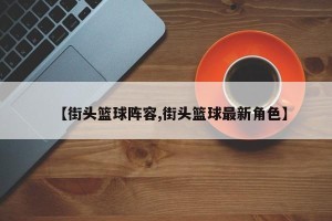 【街头篮球阵容,街头篮球最新角色】