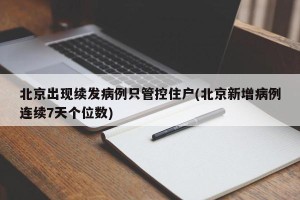 北京出现续发病例只管控住户(北京新增病例连续7天个位数)