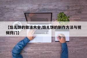 【馅儿饼的做法大全,馅儿饼的制作方法与视频窍门】