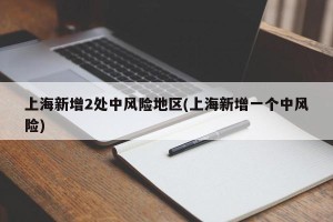 上海新增2处中风险地区(上海新增一个中风险)