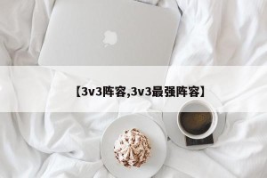 【3v3阵容,3v3最强阵容】