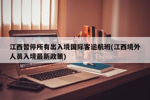 江西暂停所有出入境国际客运航班(江西境外人员入境最新政策)