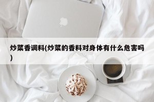 炒菜香调料(炒菜的香料对身体有什么危害吗)