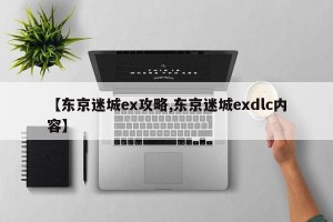 【东京迷城ex攻略,东京迷城exdlc内容】