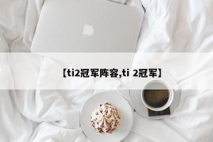 【ti2冠军阵容,ti 2冠军】