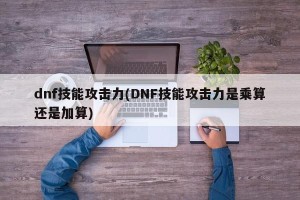 dnf技能攻击力(DNF技能攻击力是乘算还是加算)