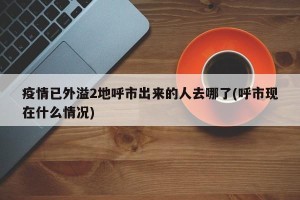 疫情已外溢2地呼市出来的人去哪了(呼市现在什么情况)