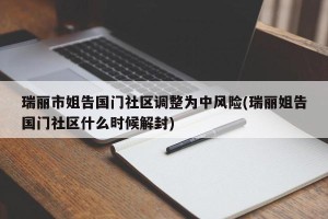 瑞丽市姐告国门社区调整为中风险(瑞丽姐告国门社区什么时候解封)
