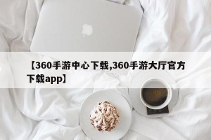 【360手游中心下载,360手游大厅官方下载app】