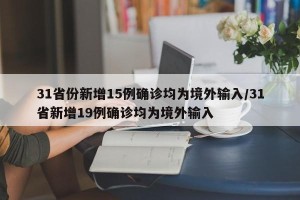 31省份新增15例确诊均为境外输入/31省新增19例确诊均为境外输入
