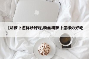 【胡萝卜怎样炒好吃,粉丝胡萝卜怎样炒好吃】