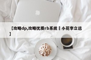 【攻略dp,攻略优质rb系统寀小花李立远】