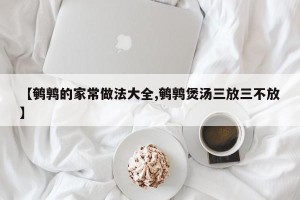 【鹌鹑的家常做法大全,鹌鹑煲汤三放三不放】