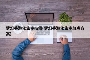 梦幻手游化生寺技能(梦幻手游化生寺加点方案)
