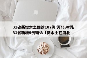 31省新增本土确诊107例:河北90例/31省新增9例确诊 1例本土在河北