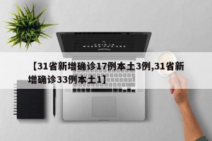 【31省新增确诊17例本土3例,31省新增确诊33例本土1】