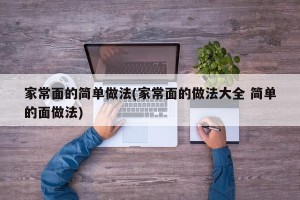 家常面的简单做法(家常面的做法大全 简单的面做法)