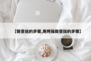 【做蛋挞的步骤,用烤箱做蛋挞的步骤】