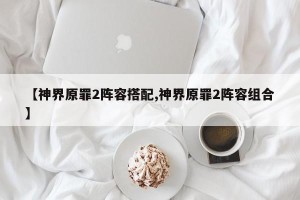 【神界原罪2阵容搭配,神界原罪2阵容组合】