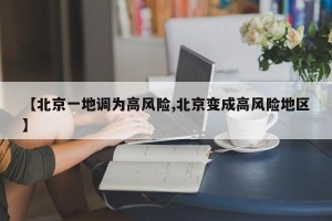 【北京一地调为高风险,北京变成高风险地区】