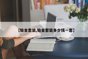 【铂金套装,铂金套装多少钱一套】