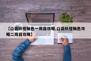 【口袋妖怪釉色一周目攻略,口袋妖怪釉色攻略二周目攻略】
