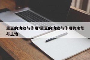 黑豆的功效与作用/黑豆的功效与作用的功能与主治