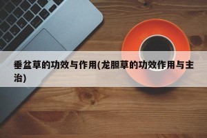 垂盆草的功效与作用(龙胆草的功效作用与主治)