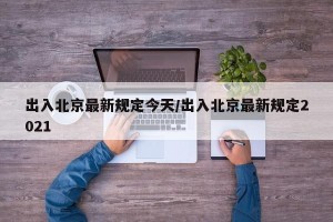 出入北京最新规定今天/出入北京最新规定2021