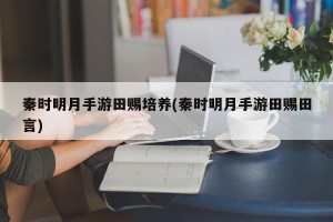 秦时明月手游田赐培养(秦时明月手游田赐田言)